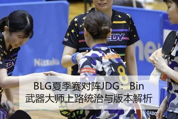 BLG夏季赛对阵JDG：Bin武器大师上路统治与版本解析