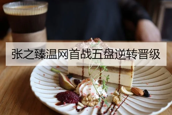 张之臻温网首战五盘逆转晋级