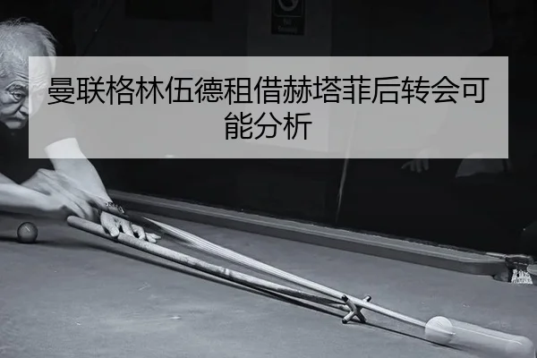 曼联格林伍德租借赫塔菲后转会可能分析