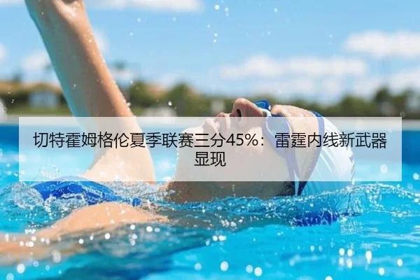 切特霍姆格伦夏季联赛三分45%：雷霆内线新武器显现